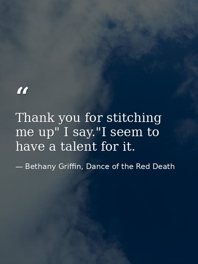 Thank you for stitching me up" I say."I seem to have a talent for it. — Bethany Griffin, Dance of the Red Death