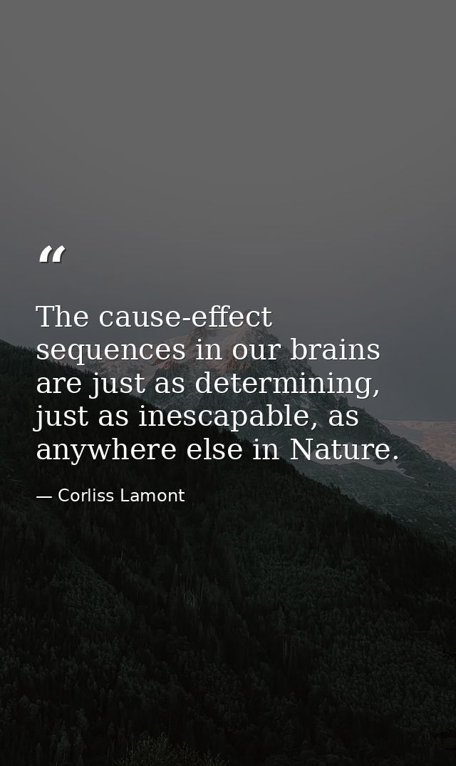 The cause-effect sequences in our brains are just as determining, just as inescapable, as anywhere else in Nature. — Corliss Lamont
