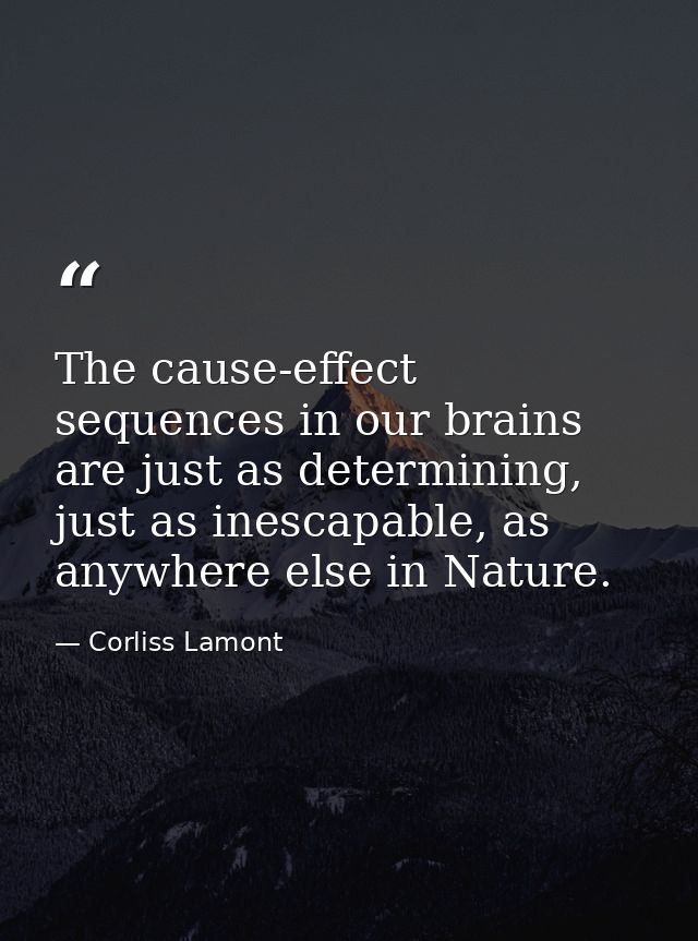 The cause-effect sequences in our brains are just as determining, just as inescapable, as anywhere else in Nature. — Corliss Lamont
