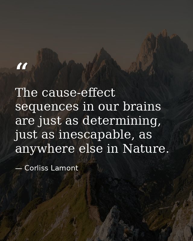 The cause-effect sequences in our brains are just as determining, just as inescapable, as anywhere else in Nature. — Corliss Lamont