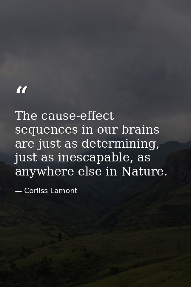 The cause-effect sequences in our brains are just as determining, just as inescapable, as anywhere else in Nature. — Corliss Lamont