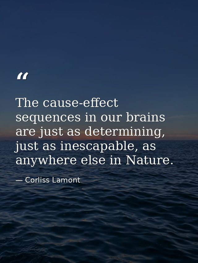The cause-effect sequences in our brains are just as determining, just as inescapable, as anywhere else in Nature. — Corliss Lamont