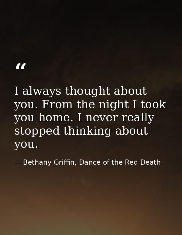 I always thought about you. From the night I took you home. I never really stopped thinking about you. — Bethany Griffin, Dance of the Red Death