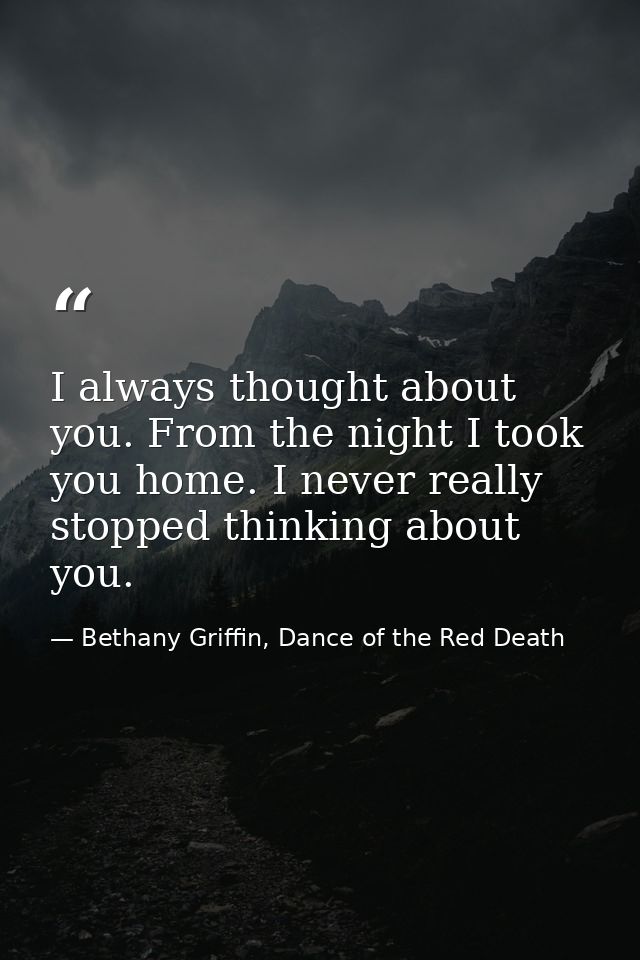 I always thought about you. From the night I took you home. I never really stopped thinking about you. — Bethany Griffin, Dance of the Red Death