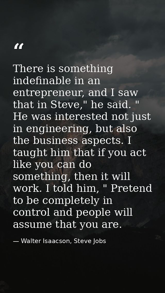 There is something indefinable in an entrepreneur, and I saw that in Steve," he said. " He was interested not just in en — Walter Isaacson, Steve Jobs