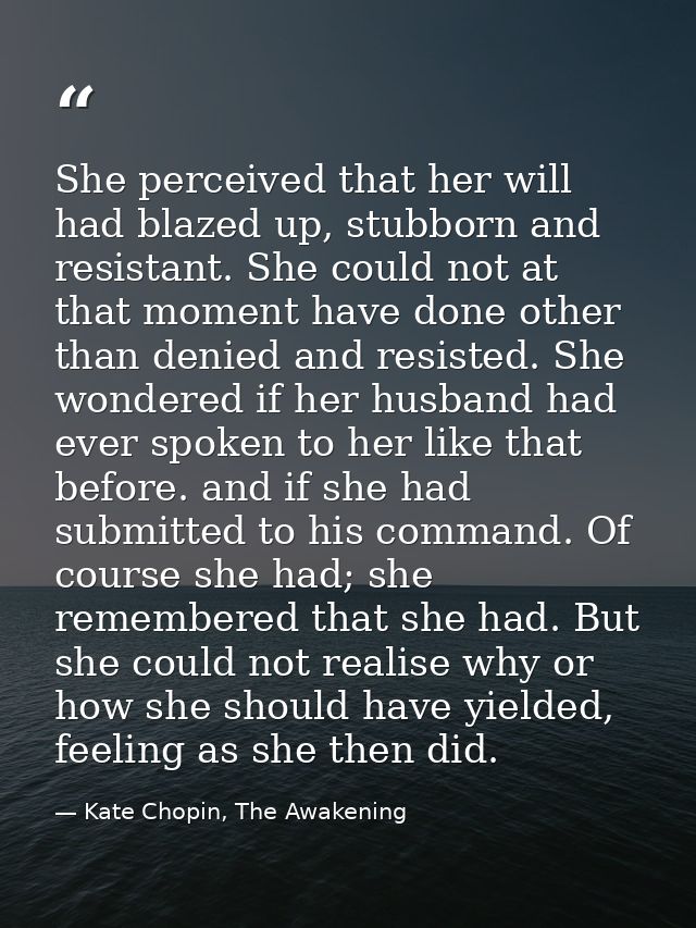 She perceived that her will had blazed up, stubborn and resistant. She could not at that moment have done other than den — Kate Chopin, The Awakening
