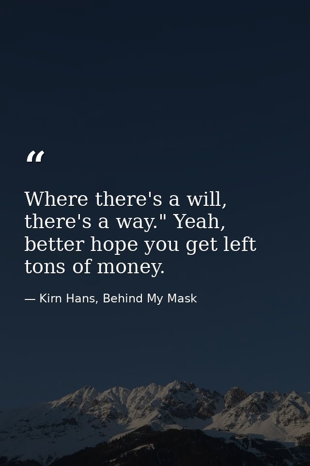 Where there's a will, there's a way." Yeah, better hope you get left tons of money. — Kirn Hans, Behind My Mask
