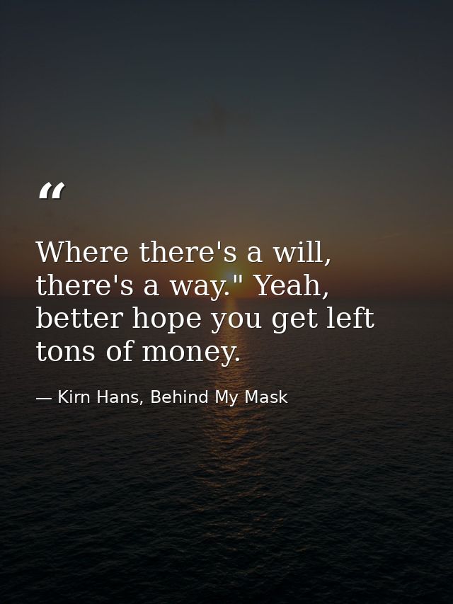 Where there's a will, there's a way." Yeah, better hope you get left tons of money. — Kirn Hans, Behind My Mask