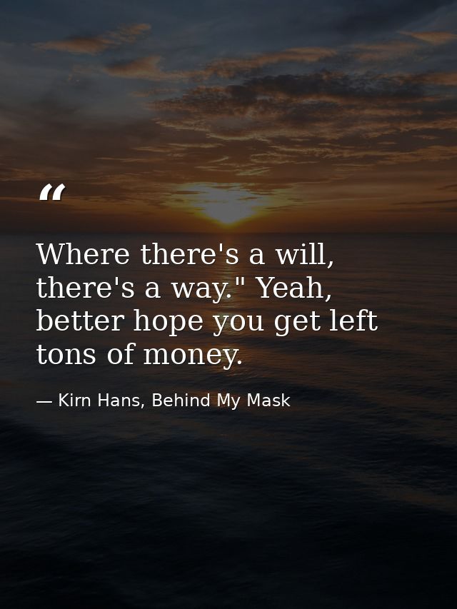 Where there's a will, there's a way." Yeah, better hope you get left tons of money. — Kirn Hans, Behind My Mask