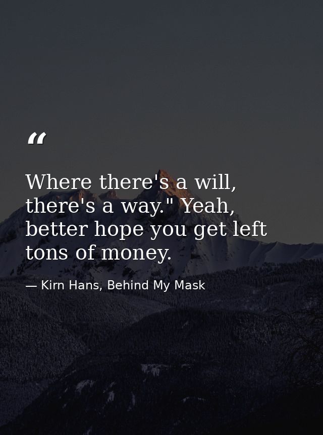 Where there's a will, there's a way." Yeah, better hope you get left tons of money. — Kirn Hans, Behind My Mask