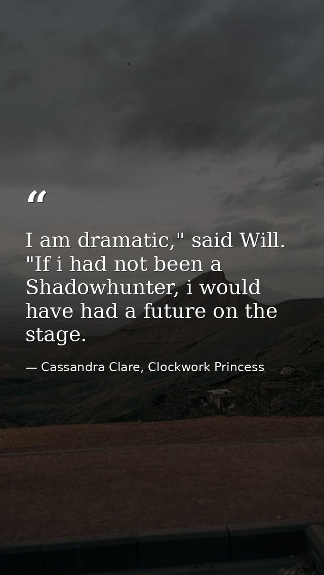 I am dramatic," said Will. "If i had not been a Shadowhunter, i would have had a future on the stage. — Cassandra Clare, Clockwork Princess