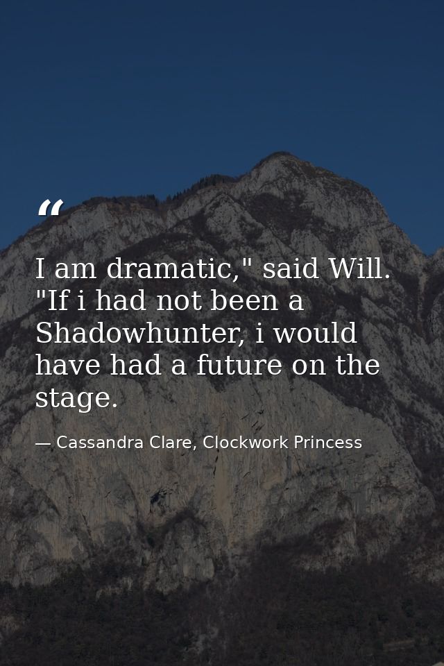 I am dramatic," said Will. "If i had not been a Shadowhunter, i would have had a future on the stage. — Cassandra Clare, Clockwork Princess