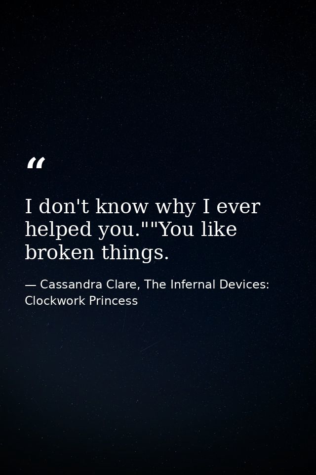 I don't know why I ever helped you.""You like broken things. — Cassandra Clare, The Infernal Devices: Clockwork Princess
