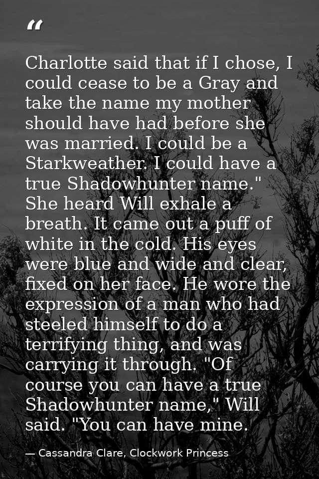 Charlotte said that if I chose, I could cease to be a Gray and take the name my mother should have had before she was ma — Cassandra Clare, Clockwork Princess