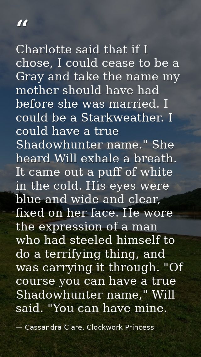 Charlotte said that if I chose, I could cease to be a Gray and take the name my mother should have had before she was ma — Cassandra Clare, Clockwork Princess