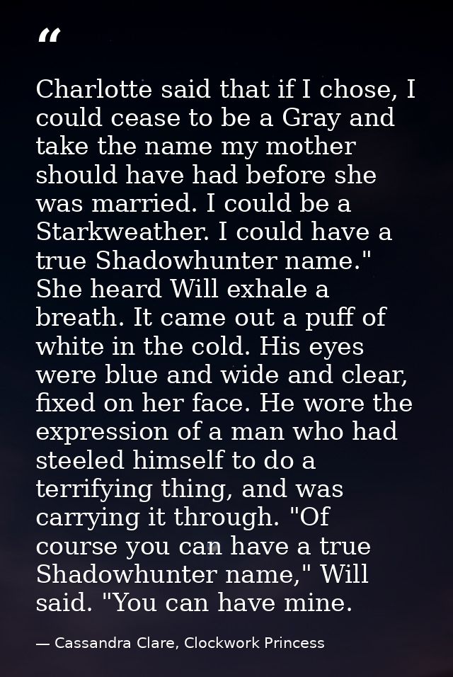 Charlotte said that if I chose, I could cease to be a Gray and take the name my mother should have had before she was ma — Cassandra Clare, Clockwork Princess