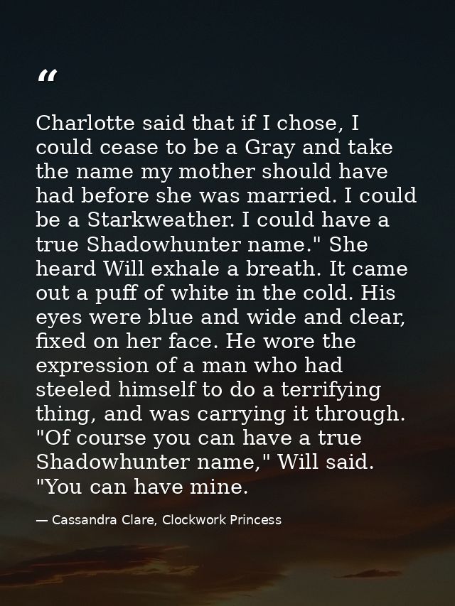 Charlotte said that if I chose, I could cease to be a Gray and take the name my mother should have had before she was ma — Cassandra Clare, Clockwork Princess