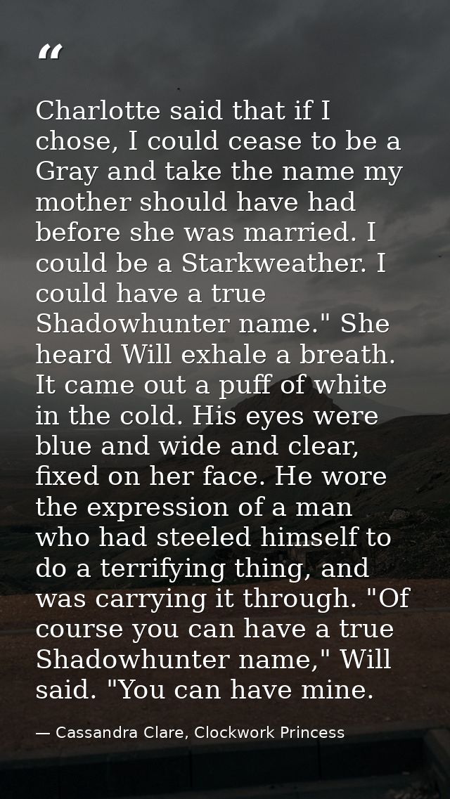 Charlotte said that if I chose, I could cease to be a Gray and take the name my mother should have had before she was ma — Cassandra Clare, Clockwork Princess