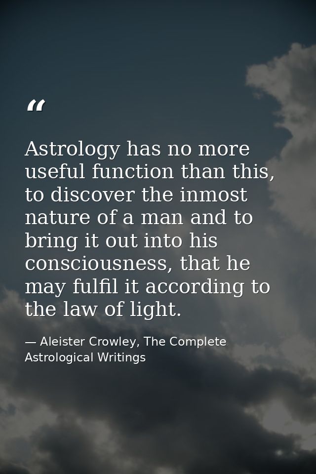Astrology has no more useful function than this, to discover the inmost nature of a man and to bring it out into his con — Aleister Crowley, The Complete Astrological Writings