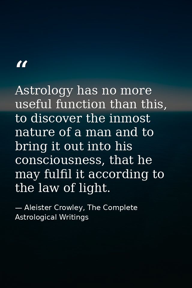 Astrology has no more useful function than this, to discover the inmost nature of a man and to bring it out into his con — Aleister Crowley, The Complete Astrological Writings