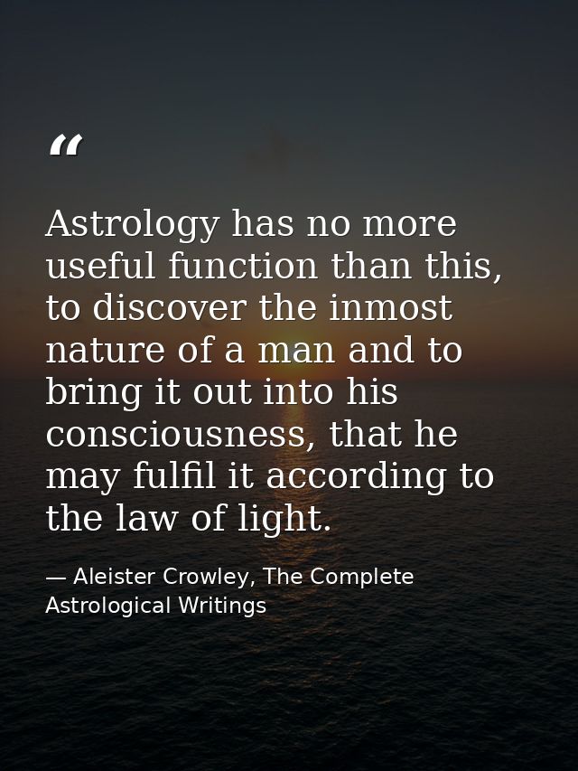Astrology has no more useful function than this, to discover the inmost nature of a man and to bring it out into his con — Aleister Crowley, The Complete Astrological Writings