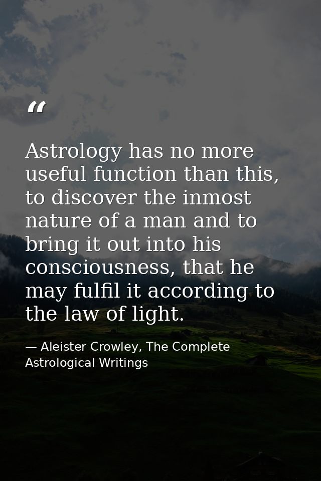 Astrology has no more useful function than this, to discover the inmost nature of a man and to bring it out into his con — Aleister Crowley, The Complete Astrological Writings