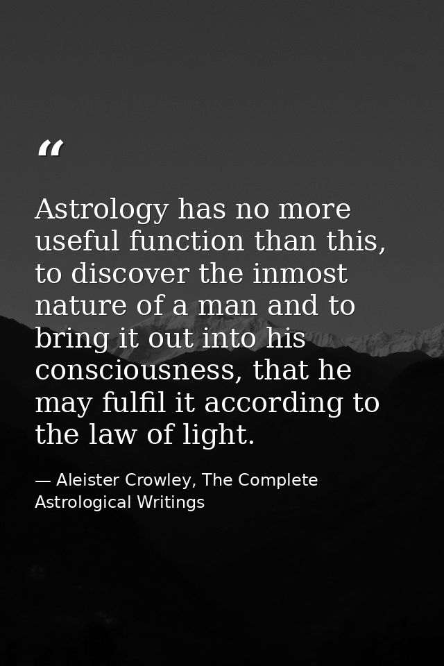 Astrology has no more useful function than this, to discover the inmost nature of a man and to bring it out into his con — Aleister Crowley, The Complete Astrological Writings