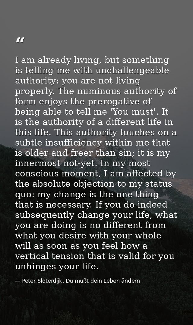 I am already living, but something is telling me with unchallengeable authority: you are not living properly. The numino — Peter Sloterdijk, Du mußt dein Leben ändern