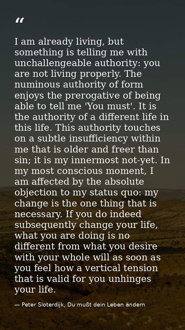 I am already living, but something is telling me with unchallengeable authority: you are not living properly. The numino — Peter Sloterdijk, Du mußt dein Leben ändern