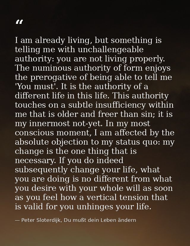 I am already living, but something is telling me with unchallengeable authority: you are not living properly. The numino — Peter Sloterdijk, Du mußt dein Leben ändern