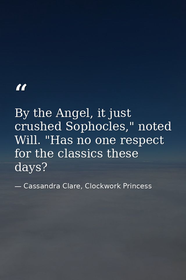 By the Angel, it just crushed Sophocles," noted Will. "Has no one respect for the classics these days? — Cassandra Clare, Clockwork Princess