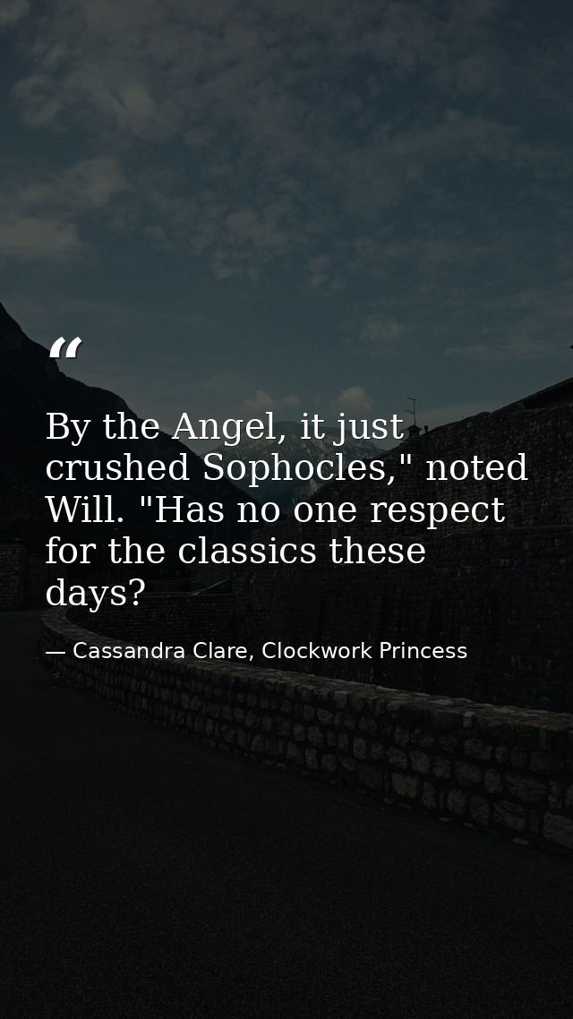 By the Angel, it just crushed Sophocles," noted Will. "Has no one respect for the classics these days? — Cassandra Clare, Clockwork Princess