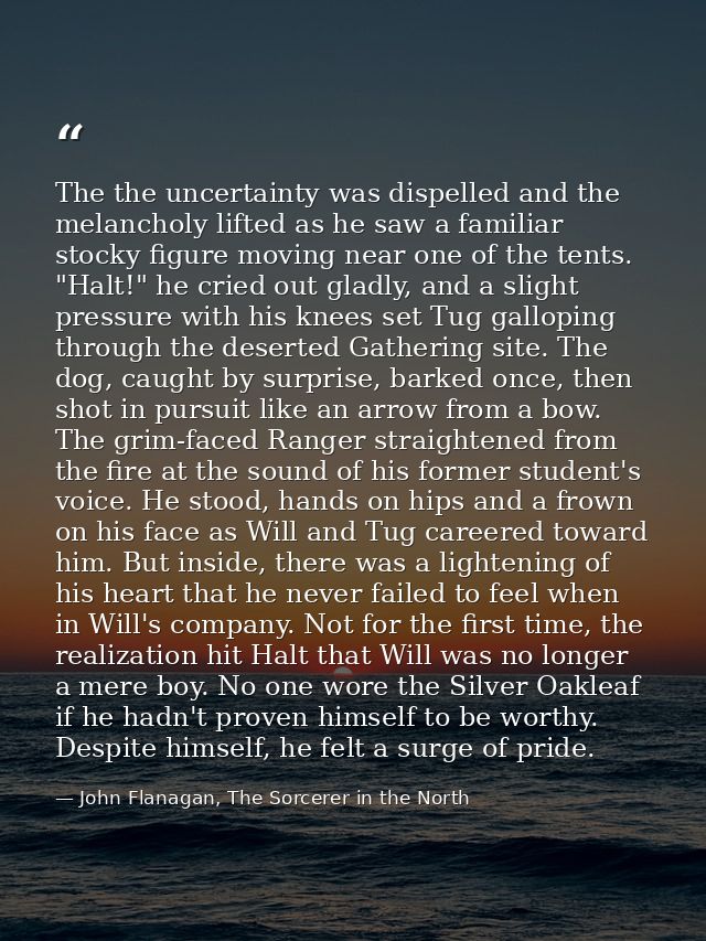 The the uncertainty was dispelled and the melancholy lifted as he saw a familiar stocky figure moving near one of the te — John Flanagan, The Sorcerer in the North