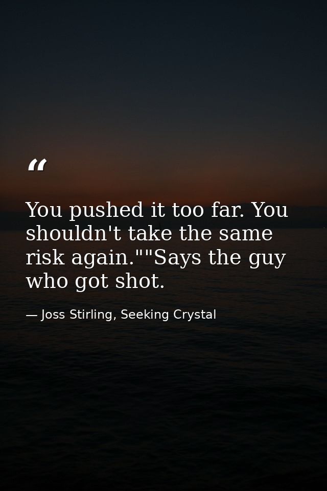 You pushed it too far. You shouldn't take the same risk again.""Says the guy who got shot. — Joss Stirling, Seeking Crystal