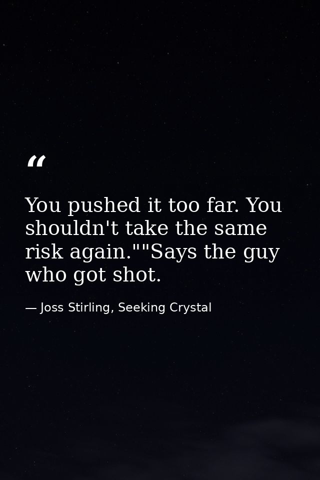 You pushed it too far. You shouldn't take the same risk again.""Says the guy who got shot. — Joss Stirling, Seeking Crystal