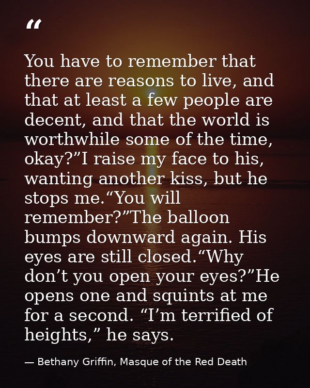 You have to remember that there are reasons to live, and that at least a few people are decent, and that the world is wo — Bethany Griffin, Masque of the Red Death