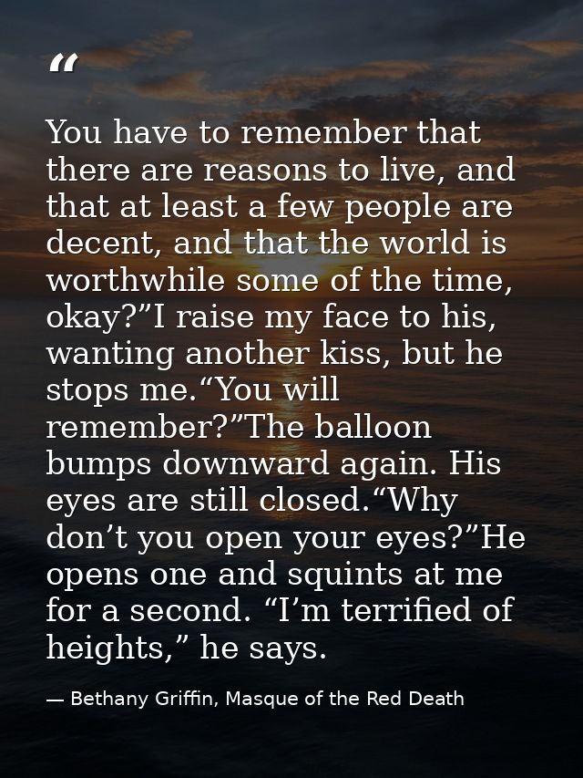 You have to remember that there are reasons to live, and that at least a few people are decent, and that the world is wo — Bethany Griffin, Masque of the Red Death