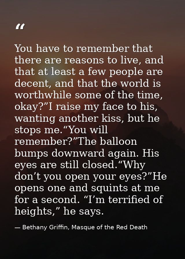 You have to remember that there are reasons to live, and that at least a few people are decent, and that the world is wo — Bethany Griffin, Masque of the Red Death