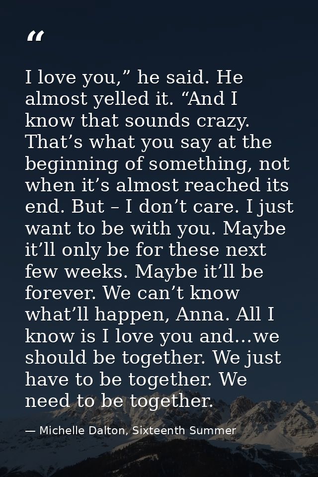 I love you,” he said. He almost yelled it. “And I know that sounds crazy. That’s what you say at the beginning of someth — Michelle Dalton, Sixteenth Summer