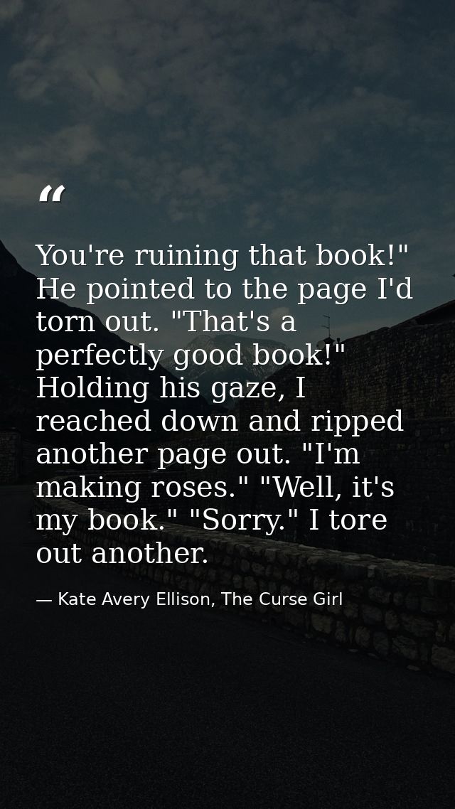 You're ruining that book!" He pointed to the page I'd torn out. "That's a perfectly good book!" Holding his gaze, I reac — Kate Avery Ellison, The Curse Girl