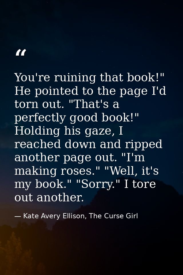 You're ruining that book!" He pointed to the page I'd torn out. "That's a perfectly good book!" Holding his gaze, I reac — Kate Avery Ellison, The Curse Girl