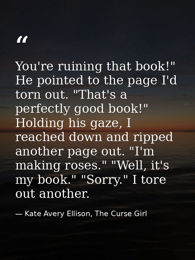 You're ruining that book!" He pointed to the page I'd torn out. "That's a perfectly good book!" Holding his gaze, I reac — Kate Avery Ellison, The Curse Girl