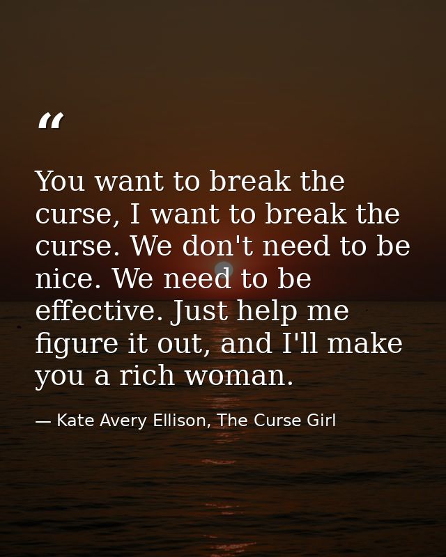 You want to break the curse, I want to break the curse. We don't need to be nice. We need to be effective. Just help me  — Kate Avery Ellison, The Curse Girl