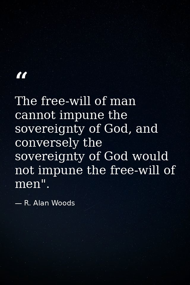 The free-will of man cannot impune the sovereignty of God, and conversely the sovereignty of God would not impune the fr — R. Alan Woods
