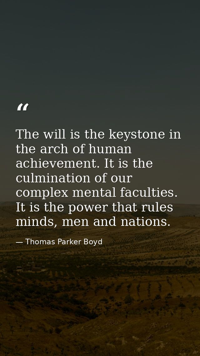 The will is the keystone in the arch of human achievement. It is the culmination of our complex mental faculties. It is  — Thomas Parker Boyd
