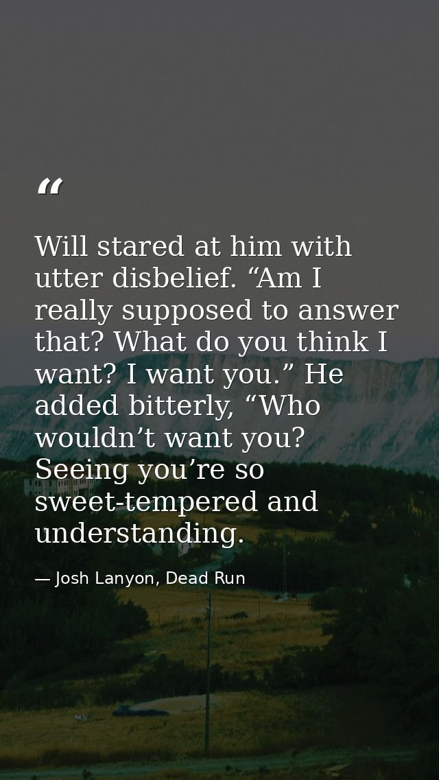 Will stared at him with utter disbelief. “Am I really supposed to answer that? What do you think I want? I want you.” He — Josh Lanyon, Dead Run