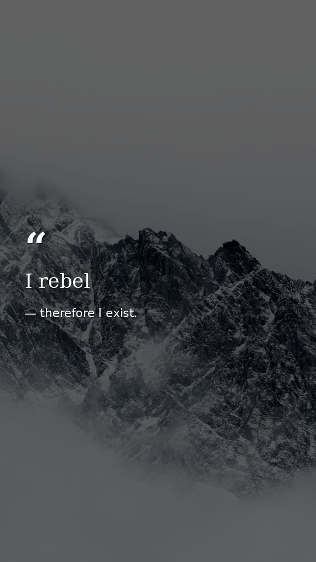 I rebel — therefore I exist.