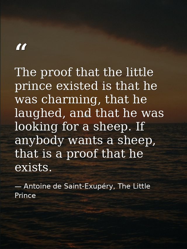 The proof that the little prince existed is that he was charming, that he laughed, and that he was looking for a sheep.  — Antoine de Saint-Exupéry, The Little Prince