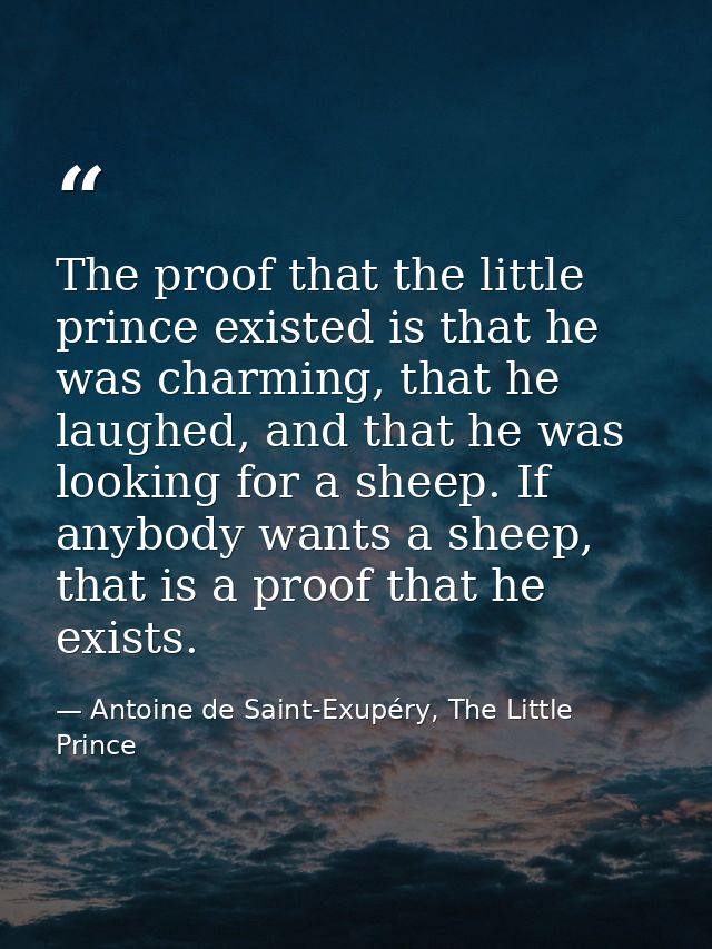 The proof that the little prince existed is that he was charming, that he laughed, and that he was looking for a sheep.  — Antoine de Saint-Exupéry, The Little Prince