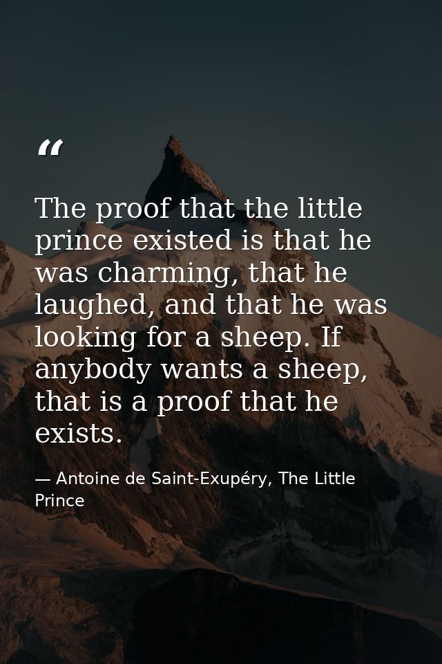 The proof that the little prince existed is that he was charming, that he laughed, and that he was looking for a sheep.  — Antoine de Saint-Exupéry, The Little Prince